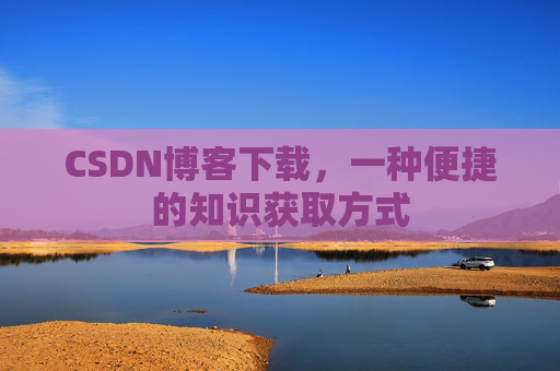 CSDN博客下载，一种便捷的知识获取方式